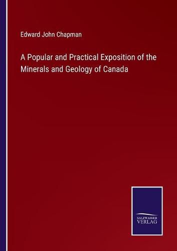 Cover image for A Popular and Practical Exposition of the Minerals and Geology of Canada