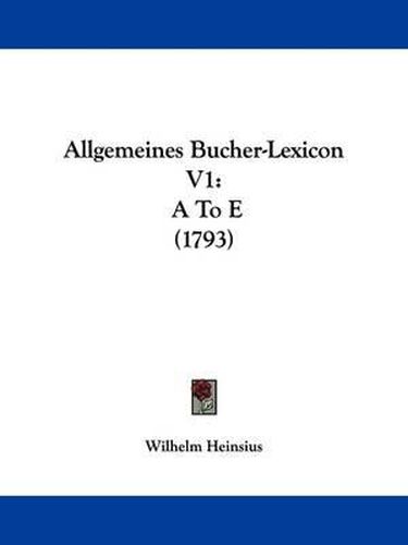 Allgemeines Bucher-Lexicon V1: A to E (1793)