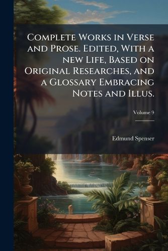 Cover image for Complete Works in Verse and Prose. Edited, with a New Life, Based on Original Researches, and a Glossary Embracing Notes and Illus.