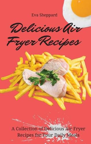 Cover image for Delicious Air Fryer Recipes: A Collection of Delicious Air Fryer Recipes for Your Daily Meals