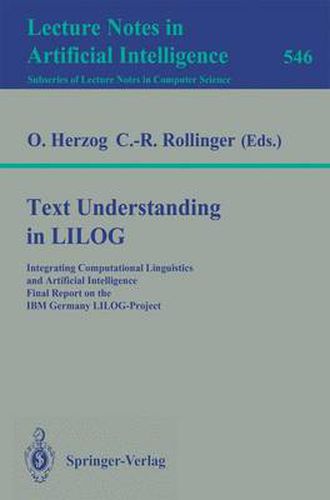 Cover image for Text Understanding in LILOG: Integrating Computational Linguistics and Artificial Intelligence. Final Report on the IBM Germany LILOG-Project