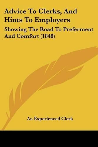 Cover image for Advice to Clerks, and Hints to Employers: Showing the Road to Preferment and Comfort (1848)