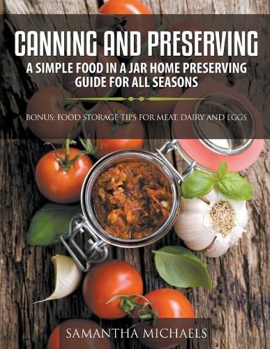 Canning and Preserving: A Simple Food In A Jar Home Preserving Guide for All Seasons: Bonus: Food Storage Tips for Meat, Dairy and Eggs