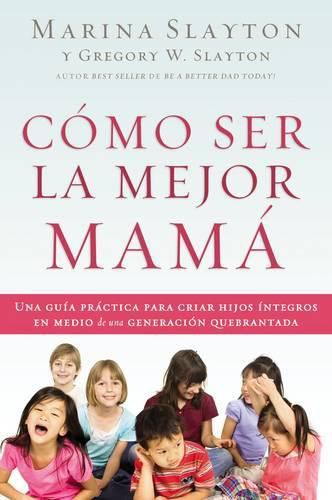 Cover image for Como ser la mejor mama: Una guia practica para criar hijos integros en medio de una generacion quebrantada