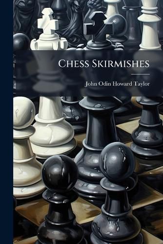 Cover image for Chess Skirmishes: Chiefly Light, Short Parties Won of or by the Author Through Sacrifices, with a Selection from His Chess Contributions, Critical and Comical, in Prose and Verse... - Scholar's Choice Edition
