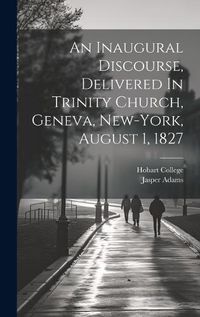 Cover image for An Inaugural Discourse, Delivered In Trinity Church, Geneva, New-york, August 1, 1827