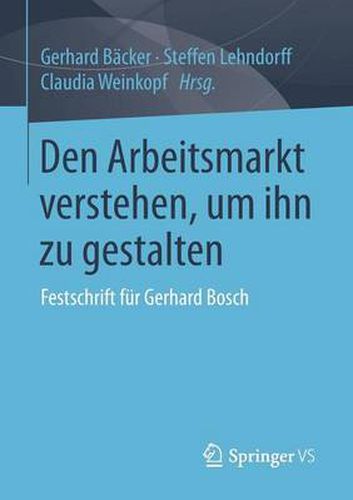 Den Arbeitsmarkt verstehen, um ihn zu gestalten: Festschrift fur Gerhard Bosch