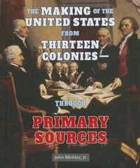 Cover image for The Making of the United States from Thirteen Colonies: Through Primary Sources