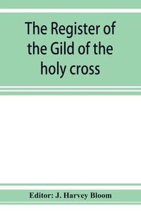 Cover image for The Register of the Gild of the holy cross, The Blessed Mary and St. John the Baptist of Stratford-Upon-Avon