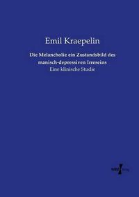 Cover image for Die Melancholie ein Zustandsbild des manisch-depressiven Irreseins: Eine klinische Studie