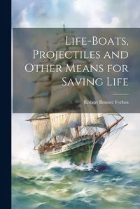 Cover image for Life-Boats, Projectiles and Other Means for Saving Life