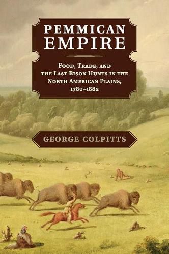 Cover image for Pemmican Empire: Food, Trade, and the Last Bison Hunts in the North American Plains, 1780-1882