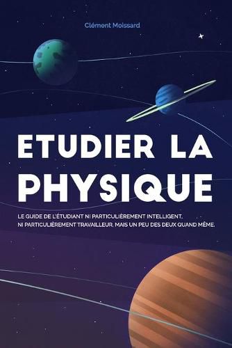 Cover image for Etudier la physique: Le guide de l'etudiant ni particulierement intelligent, ni particulierement travailleur, mais un peu des deux quand meme.