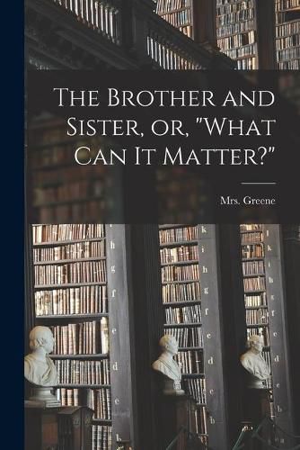 Cover image for The Brother and Sister, or, What Can It Matter?
