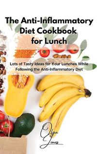 Cover image for The Anti-Inflammatory Diet Cookbook for Lunch: Lots of Tasty Ideas for Your Lunches While Following the Anti-Inflammatory Diet