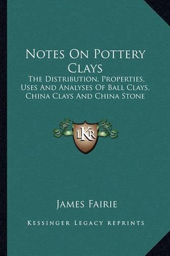 Notes on Pottery Clays: The Distribution, Properties, Uses and Analyses of Ball Clays, China Clays and China Stone