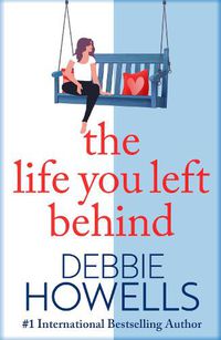 Cover image for The Life You Left Behind: A breathtaking story of love, loss and happiness from Sunday Times bestseller Debbie Howells