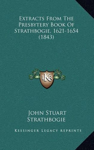 Cover image for Extracts from the Presbytery Book of Strathbogie, 1621-1654 (1843)