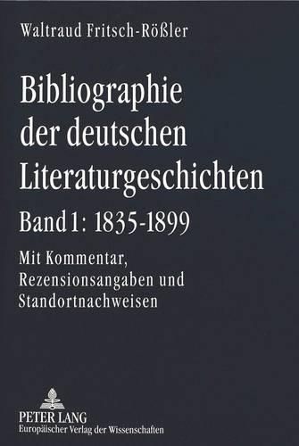 Cover image for Bibliographie Der Deutschen Literaturgeschichten. Bd. 1: 1835-1899: Mit Kommentar, Rezensionsangaben Und Standortnachweisen