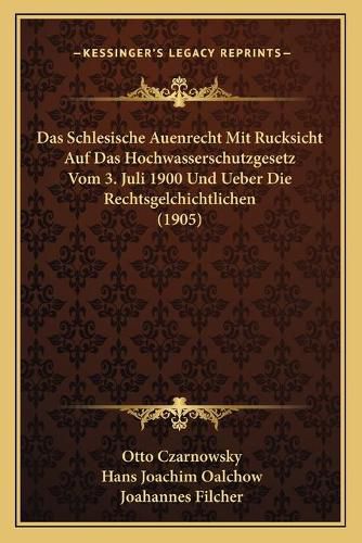 Cover image for Das Schlesische Auenrecht Mit Rucksicht Auf Das Hochwasserschutzgesetz Vom 3. Juli 1900 Und Ueber Die Rechtsgelchichtlichen (1905)