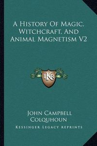 Cover image for A History of Magic, Witchcraft, and Animal Magnetism V2