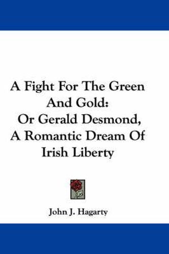 A Fight for the Green and Gold: Or Gerald Desmond, a Romantic Dream of Irish Liberty