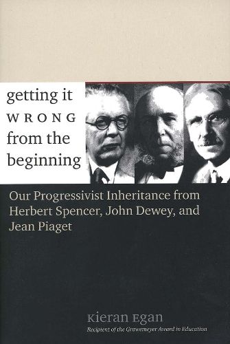 Cover image for Getting It Wrong from the Beginning: Our Progressivist Inheritance from Herbert Spencer, John Dewey, and Jean Piaget