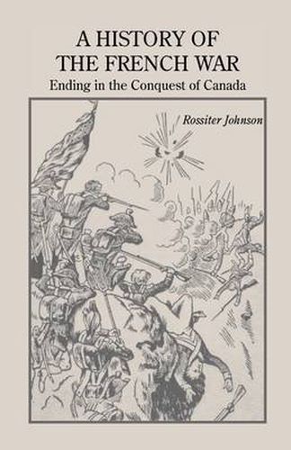 Cover image for A History of the French War, Ending in the Conquest of Canada with a Preliminary Account of the Early Attempts at Colonization and Struggles for the Possession of the Continent