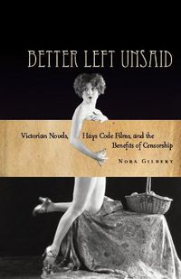 Cover image for Better Left Unsaid: Victorian Novels, Hays Code Films, and the Benefits of Censorship