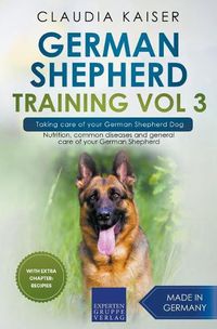 Cover image for German Shepherd Training Vol 3 - Taking Care of Your German Shepherd Dog: Nutrition, Common Diseases and General Care of Your German Shepherd