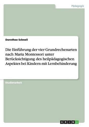 Cover image for Die Einfuhrung der vier Grundrechenarten nach Maria Montessori unter Berucksichtigung des heilpadagogischen Aspektes bei Kindern mit Lernbehinderung