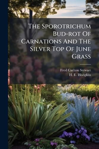Cover image for The Sporotrichum Bud-rot Of Carnations And The Silver Top Of June Grass