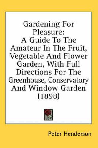 Cover image for Gardening for Pleasure: A Guide to the Amateur in the Fruit, Vegetable and Flower Garden, with Full Directions for the Greenhouse, Conservatory and Window Garden (1898)