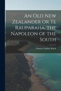 Cover image for An Old New Zealander or Te Rauparaha, the Napoleon of the South