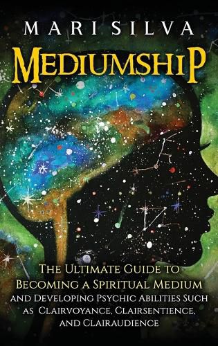 Cover image for Mediumship: The Ultimate Guide to Becoming a Spiritual Medium and Developing Psychic Abilities Such as Clairvoyance, Clairsentience, and Clairaudience