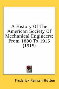 Cover image for A History of the American Society of Mechanical Engineers: From 1880 to 1915 (1915)