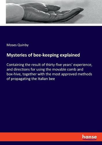 Cover image for Mysteries of bee-keeping explained: Containing the result of thirty-five years' experience, and directions for using the movable comb and box-hive, together with the most approved methods of propagating the Italian bee