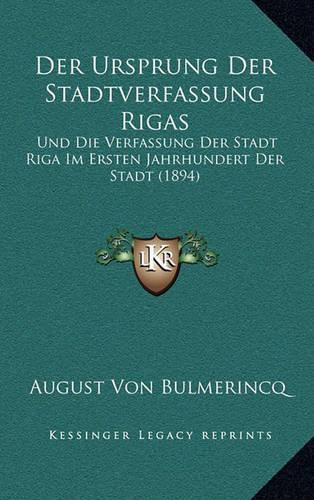 Cover image for Der Ursprung Der Stadtverfassung Rigas: Und Die Verfassung Der Stadt Riga Im Ersten Jahrhundert Der Stadt (1894)