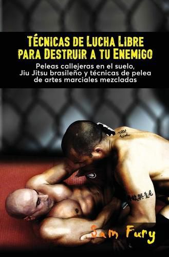 Cover image for Tecnicas de Lucha Libre para Destruir a tu Enemigo: Peleas callejeras en el suelo, Jiu Jitsu brasileno y tecnicas de pelea de artes marciales mezcladas