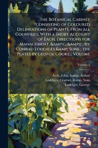 Cover image for The Botanical Cabinet ?Consisting of Coloured Delineations of Plants, from All Countries, with a Short Account of Each, Directions for Management, &C, &C /By Conrad Loddiges & Sons; The Plates by George Cooke... Volume V.2