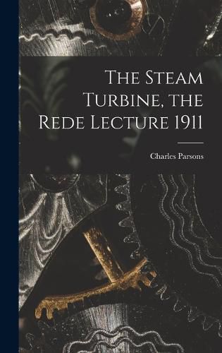 Cover image for The Steam Turbine, the Rede Lecture 1911