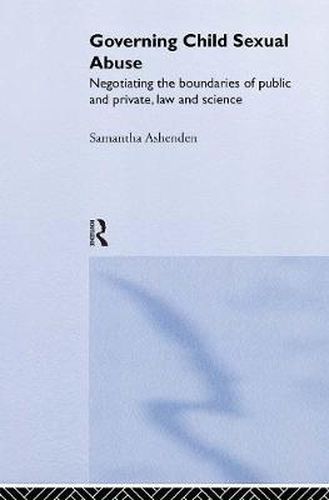 Cover image for Governing Child Sexual Abuse: Negotiating the Boundaries of Public and Private, Law and Science