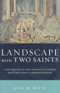 Cover image for Landscape with Two Saints: How Genovefa of Paris and Brigit of Kildare Built Christianity in Barbarian Europe