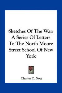 Cover image for Sketches of the War: A Series of Letters to the North Moore Street School of New York