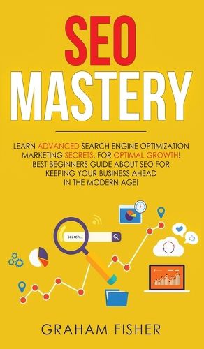 Cover image for SEO Mastery: Learn Advanced Search Engine Optimization Marketing Secrets, For Optimal Growth! Best Beginners Guide About SEO For Keeping your Business Ahead in The Modern Age!