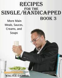 Cover image for Recipes For Single/Handicapped Book Three: : More main meals, sauces, creams, and soups