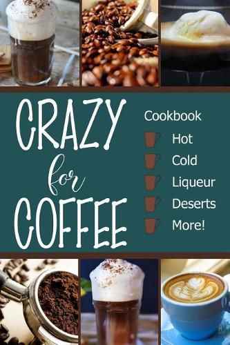 Cover image for Crazy for Coffee: Crazy for Coffee - Recipes Featuring Hot Drinks, Iced Cold Coffee, Liqueur Favorites, Sweet Deserts and More!