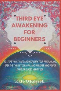 Cover image for Third Eye Awakening for Beginners: 10 Steps to Activate and Decalcify Your Pineal Gland, Open the Third Eye Chakra, and Increase Mind Power Through Guided Meditation