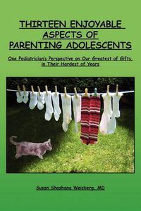 Cover image for Thirteen Enjoyable Aspects of Parenting Adolescents: One Pediatrician's Perspective on Our Greatest of Gifts, in Their Hardest of Years