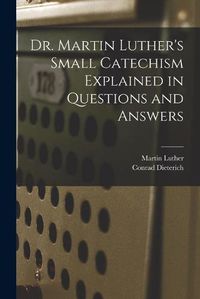 Cover image for Dr. Martin Luther's Small Catechism Explained in Questions and Answers